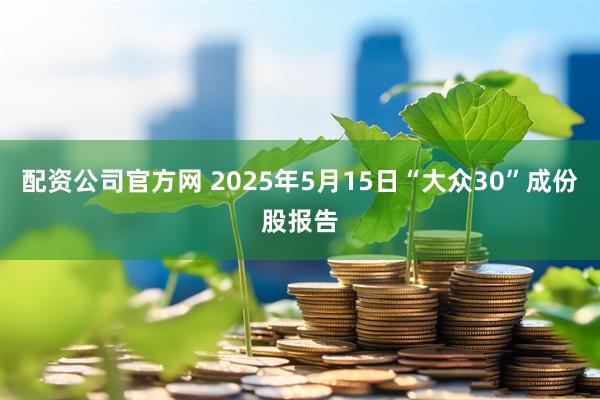 配资公司官方网 2025年5月15日“大众30”成份股报告