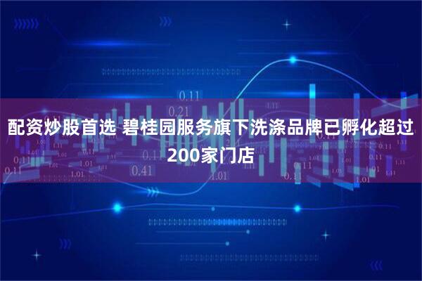 配资炒股首选 碧桂园服务旗下洗涤品牌已孵化超过200家门店