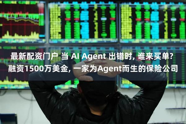 最新配资门户 当 AI Agent 出错时, 谁来买单? 融资1500万美金, 一家为Agent而生的保险公司