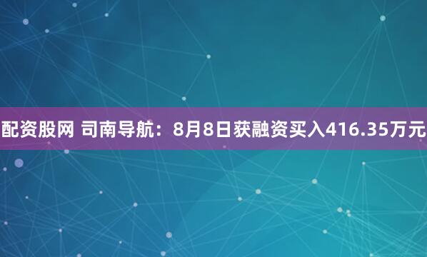 配资股网 司南导航：8月8日获融资买入416.35万元