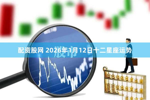 配资股网 2026年1月12日十二星座运势